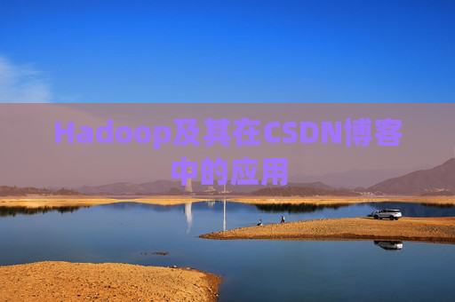 Hadoop及其在CSDN博客中的应用 Hadoop及其在CSDN博客中的应用